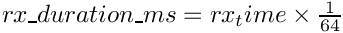 $ rx\_duration\_ms = rx_time \times \frac{1}{64} $